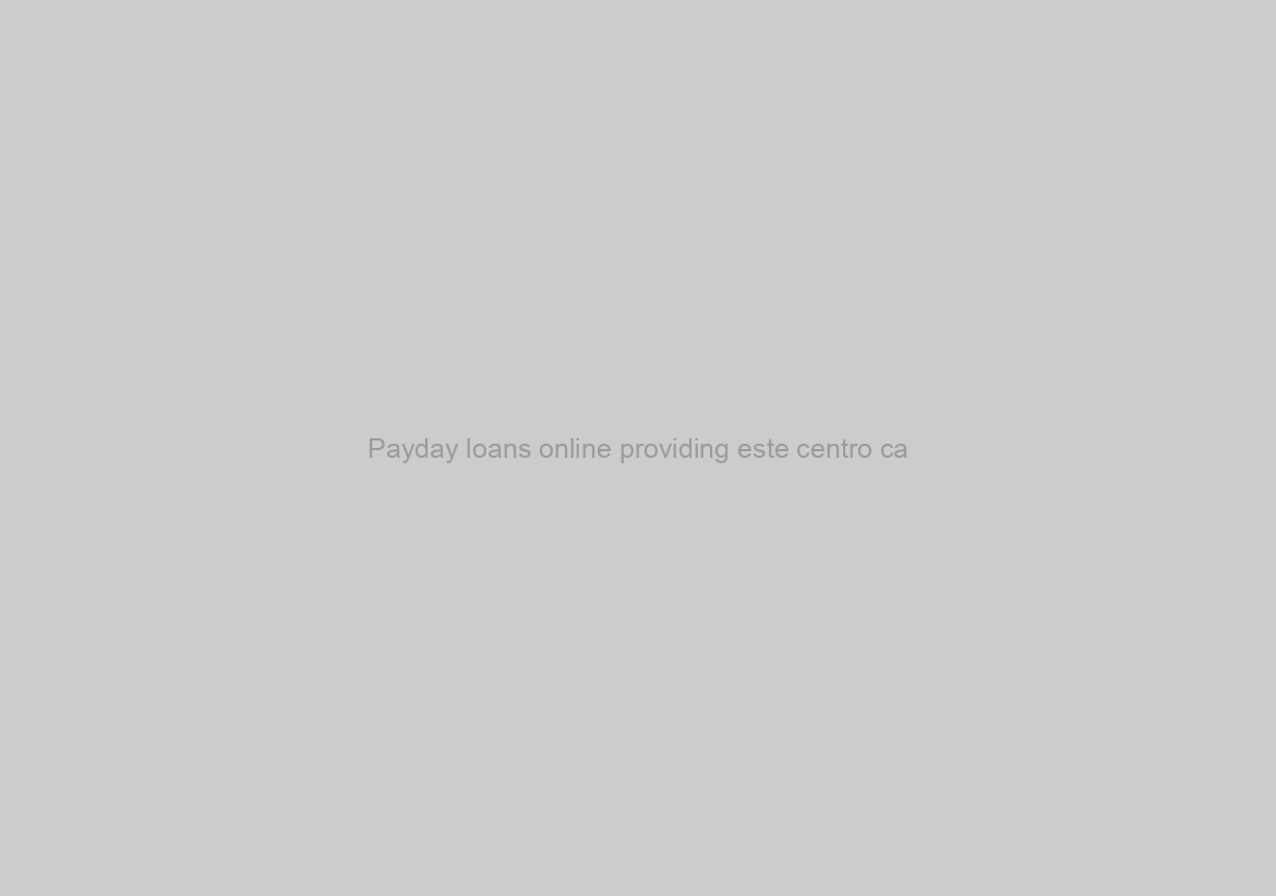 Payday loans online providing este centro ca